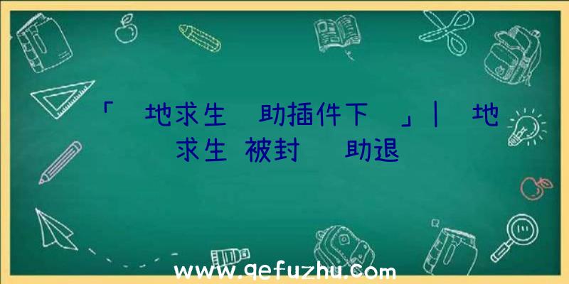 「绝地求生辅助插件下载」|绝地求生